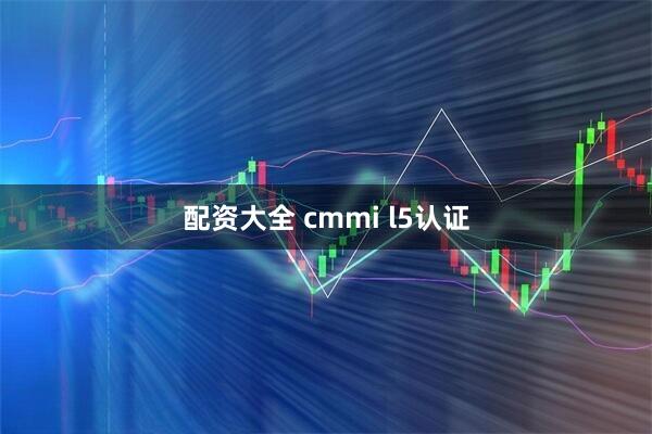 配资大全 cmmi l5认证