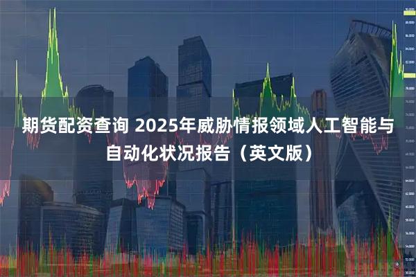 期货配资查询 2025年威胁情报领域人工智能与自动化状况报告（英文版）
