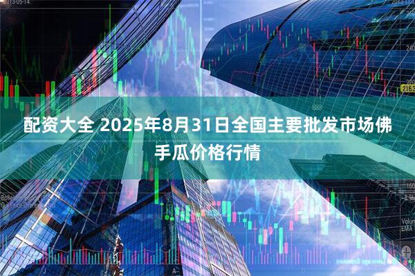 配资大全 2025年8月31日全国主要批发市场佛手瓜价格行情