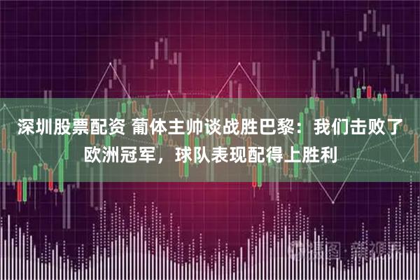 深圳股票配资 葡体主帅谈战胜巴黎：我们击败了欧洲冠军，球队表现配得上胜利