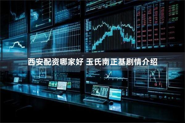 西安配资哪家好 玉氏南正基剧情介绍