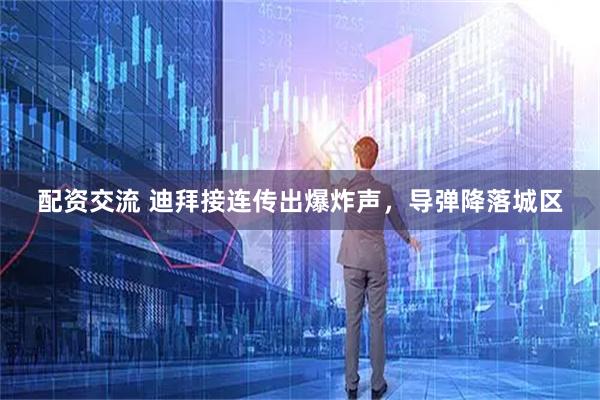 配资交流 迪拜接连传出爆炸声，导弹降落城区